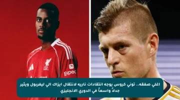 أغلى صفقة.. توني كروس يوجه انتقادات نارية لانتقال إيزاك إلى ليفربول ويثير جدلاً واسعاً في الدوري الإنجليزي